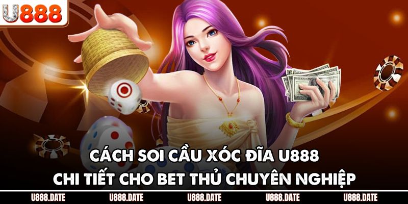 Cách Soi Cầu Xóc Đĩa U888 - Chi Tiết Cho Bet Thủ Chuyên Nghiệp
