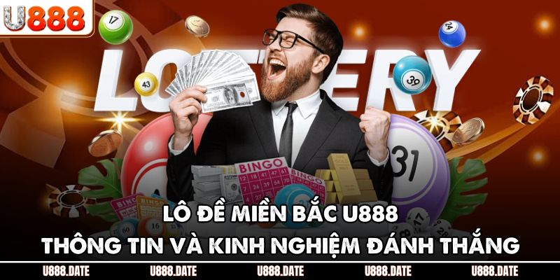 Lô Đề Miền Bắc U888 – Thông Tin Và Kinh Nghiệm Đánh Thắng