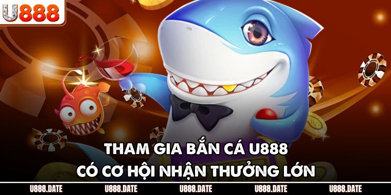 Tham gia bắn cá U888 có cơ hội nhận thưởng lớn