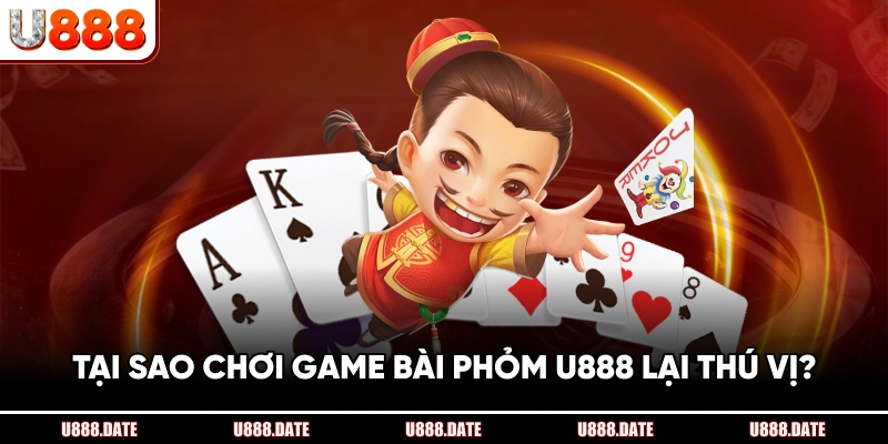Tại Sao Chơi Game Bài Phỏm U888 Lại Thú Vị?