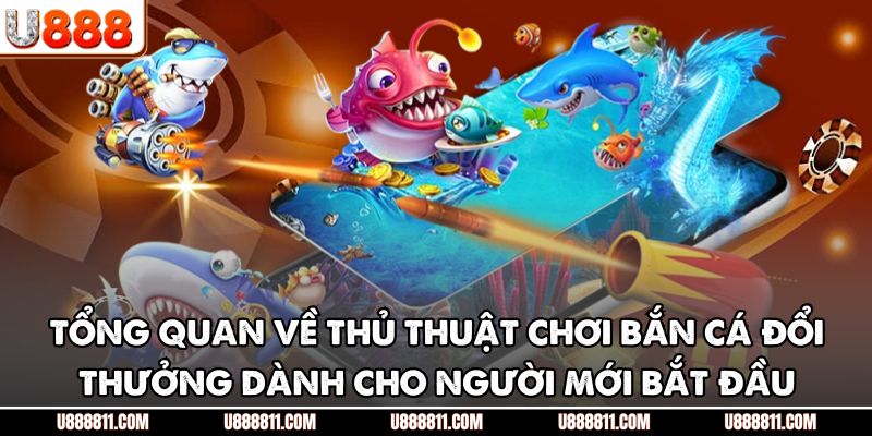 Tổng quan về thủ thuật chơi bắn cá đổi thưởng dành cho người mới bắt đầu